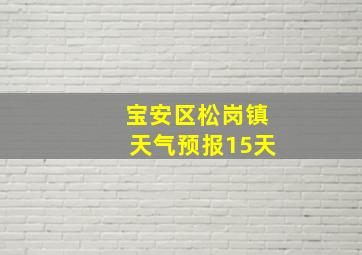 宝安区松岗镇天气预报15天