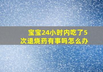 宝宝24小时内吃了5次退烧药有事吗怎么办