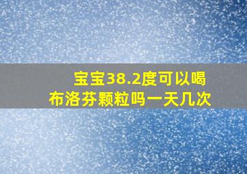 宝宝38.2度可以喝布洛芬颗粒吗一天几次