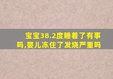 宝宝38.2度睡着了有事吗,婴儿冻住了发烧严重吗