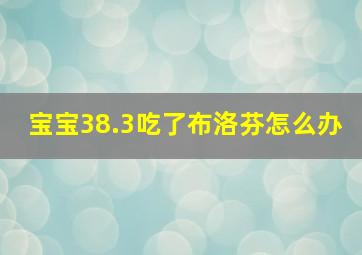 宝宝38.3吃了布洛芬怎么办