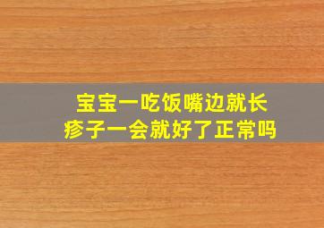 宝宝一吃饭嘴边就长疹子一会就好了正常吗