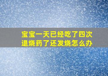 宝宝一天已经吃了四次退烧药了还发烧怎么办