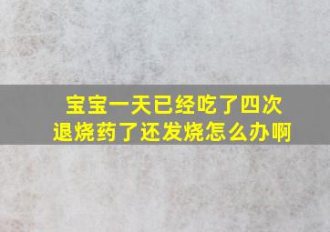 宝宝一天已经吃了四次退烧药了还发烧怎么办啊