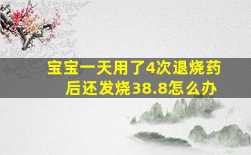 宝宝一天用了4次退烧药后还发烧38.8怎么办