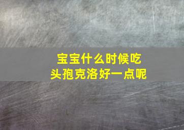 宝宝什么时候吃头孢克洛好一点呢