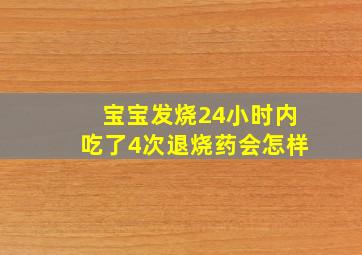 宝宝发烧24小时内吃了4次退烧药会怎样