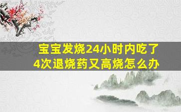 宝宝发烧24小时内吃了4次退烧药又高烧怎么办