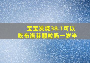 宝宝发烧38.1可以吃布洛芬颗粒吗一岁半