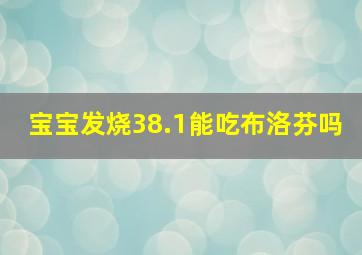 宝宝发烧38.1能吃布洛芬吗