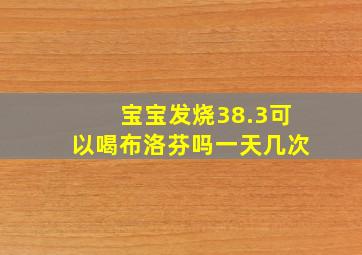 宝宝发烧38.3可以喝布洛芬吗一天几次