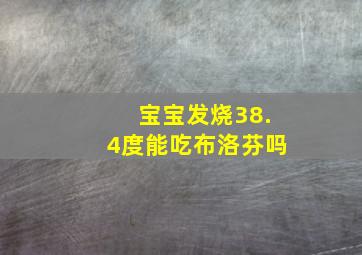 宝宝发烧38.4度能吃布洛芬吗