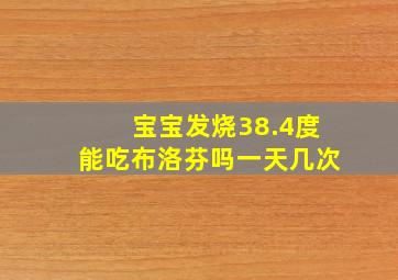 宝宝发烧38.4度能吃布洛芬吗一天几次