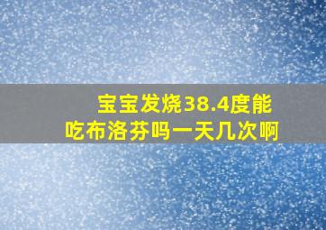 宝宝发烧38.4度能吃布洛芬吗一天几次啊