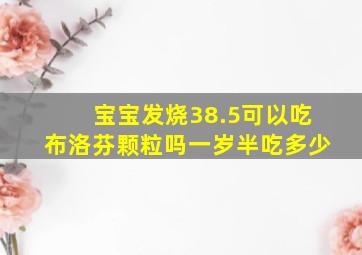 宝宝发烧38.5可以吃布洛芬颗粒吗一岁半吃多少