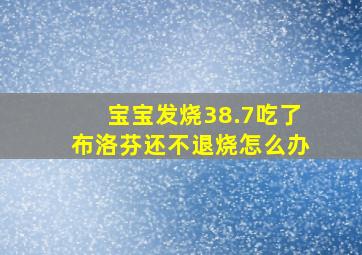 宝宝发烧38.7吃了布洛芬还不退烧怎么办