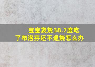 宝宝发烧38.7度吃了布洛芬还不退烧怎么办