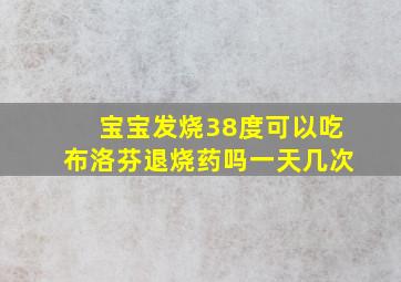 宝宝发烧38度可以吃布洛芬退烧药吗一天几次