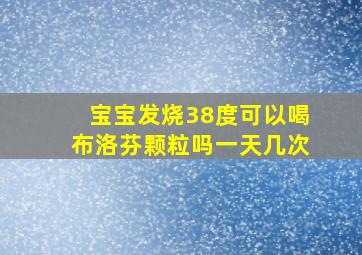 宝宝发烧38度可以喝布洛芬颗粒吗一天几次