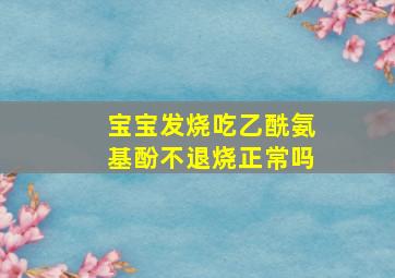 宝宝发烧吃乙酰氨基酚不退烧正常吗