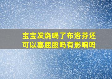 宝宝发烧喝了布洛芬还可以塞屁股吗有影响吗