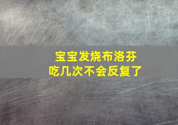 宝宝发烧布洛芬吃几次不会反复了