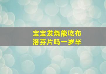 宝宝发烧能吃布洛芬片吗一岁半