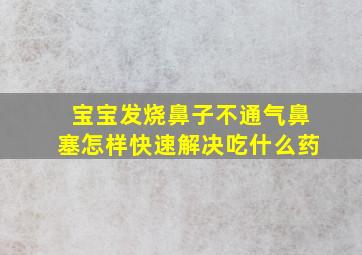 宝宝发烧鼻子不通气鼻塞怎样快速解决吃什么药