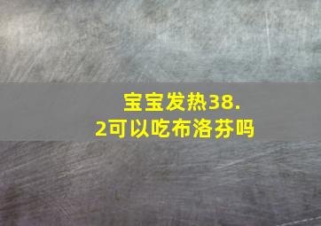 宝宝发热38.2可以吃布洛芬吗