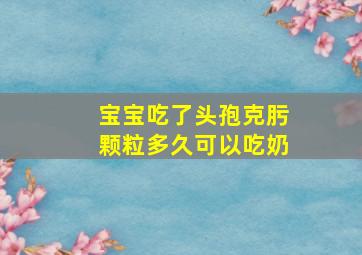 宝宝吃了头孢克肟颗粒多久可以吃奶