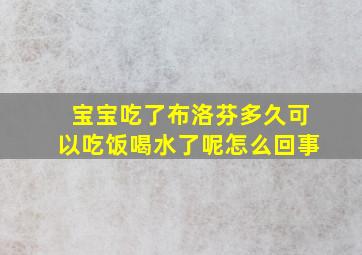 宝宝吃了布洛芬多久可以吃饭喝水了呢怎么回事