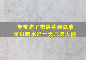 宝宝吃了布洛芬混悬液可以喝水吗一天几次大便