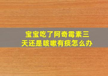 宝宝吃了阿奇霉素三天还是咳嗽有痰怎么办