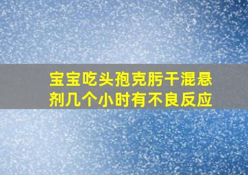 宝宝吃头孢克肟干混悬剂几个小时有不良反应