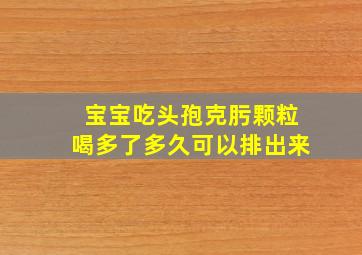 宝宝吃头孢克肟颗粒喝多了多久可以排出来