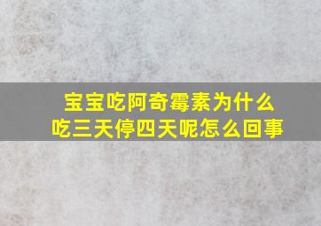 宝宝吃阿奇霉素为什么吃三天停四天呢怎么回事