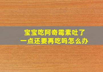 宝宝吃阿奇霉素吐了一点还要再吃吗怎么办