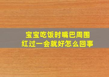 宝宝吃饭时嘴巴周围红过一会就好怎么回事