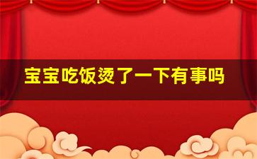 宝宝吃饭烫了一下有事吗