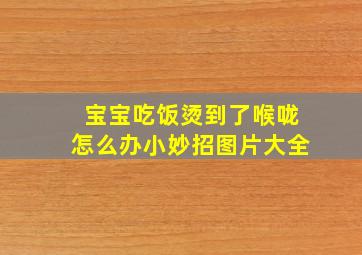 宝宝吃饭烫到了喉咙怎么办小妙招图片大全