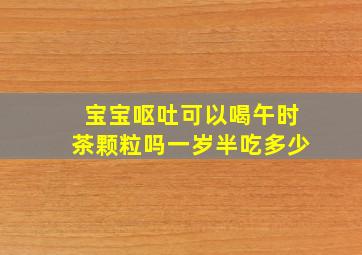 宝宝呕吐可以喝午时茶颗粒吗一岁半吃多少