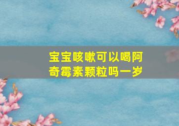 宝宝咳嗽可以喝阿奇霉素颗粒吗一岁