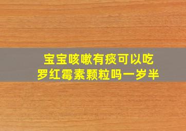 宝宝咳嗽有痰可以吃罗红霉素颗粒吗一岁半