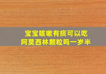 宝宝咳嗽有痰可以吃阿莫西林颗粒吗一岁半