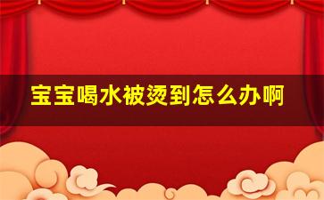 宝宝喝水被烫到怎么办啊