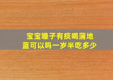 宝宝嗓子有痰喝蒲地蓝可以吗一岁半吃多少