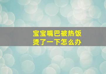 宝宝嘴巴被热饭烫了一下怎么办