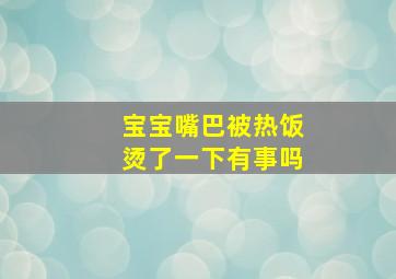 宝宝嘴巴被热饭烫了一下有事吗