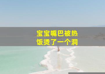 宝宝嘴巴被热饭烫了一个洞