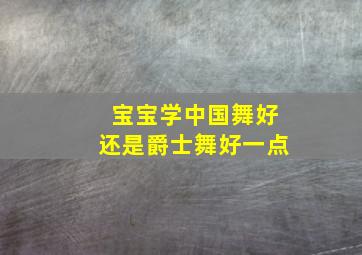 宝宝学中国舞好还是爵士舞好一点